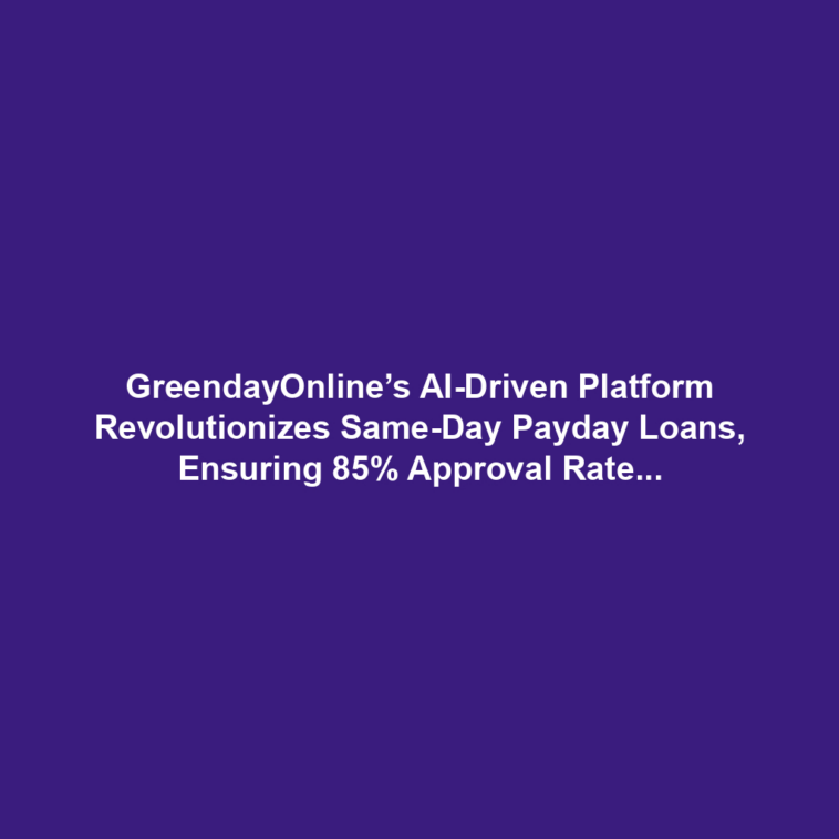 GreendayOnline’s AI-Driven Platform Revolutionizes Same-Day Payday Loans, Ensuring 85% Approval Rates for Bad Credit Borrowers